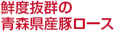 鮮度抜群の青森県産豚ロース