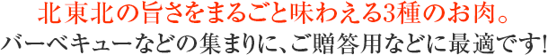 北東北の旨さをまるごと味わえる3種のお肉。バーベキューなどの集まりに、ご贈答用などに最適です!