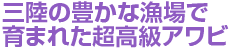 三陸の豊かな漁場で育まれた超高級アワビ