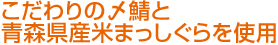 こだわりの〆鯖と青森県産米まっしぐらを使用