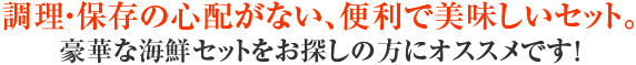 調理・保存の心配がない、便利で美味しいセット。豪華な海鮮セットをお探しの方にオススメです!