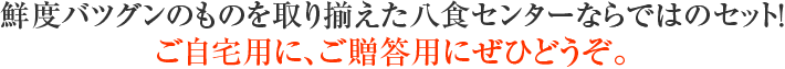 鮮度バツグンのものを取り揃えた八食センターならではのセット!ご自宅用に、ご贈答用にぜひどうぞ。