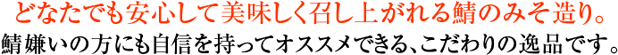 どなたでも安心して美味しく召し上がれる鯖のみそ造り。鯖嫌いの方にも自信を持ってオススメできる、こだわりの逸品です。