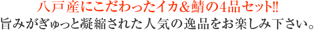 八戸産にこだわったイカ&鯖の4品セット!!旨みがぎゅっと凝縮された人気の逸品をお楽しみ下さい。