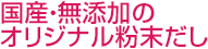 国産・無添加のオリジナル粉末だし