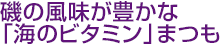 磯の風味が豊かな「海のビタミン」まつも