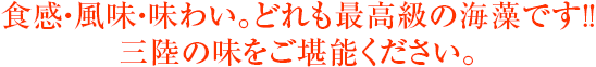 食感・風味・味わい。どれも最高級の海藻です!!三陸の味をご堪能ください。