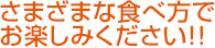 さまざまな食べ方でお楽しみください!!