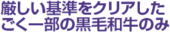 厳しい基準をクリアしたごく一部の黒毛和牛のみ