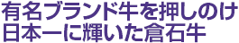 有名ブランド牛を押しのけ日本一に輝いた倉石牛