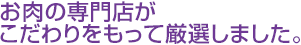 お肉の専門店がこだわりをもって厳選しました。