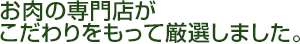 お肉の専門店がこだわりをもって厳選しました。