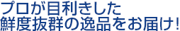 プロが目利きした鮮度抜群の逸品をお届け!