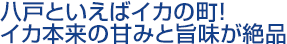 八戸といえばイカの町!イカ本来の甘みと旨味が絶品