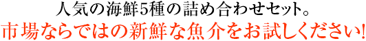 人気の海鮮5種の詰め合わせセット。市場ならではの新鮮な魚介をお試しください!