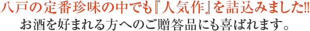 八戸の定番珍味の中でも『人気作』を詰込みました!!お酒を好まれる方へのご贈答品にも喜ばれます。