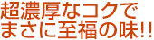 超濃厚なコクでまさに至福の味!!