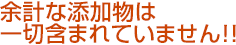 余計な添加物は一切含まれていません!!