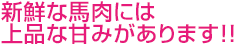 新鮮な馬肉には上品な甘みがあります!!