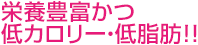 栄養豊富かつ低カロリー・低脂肪!!