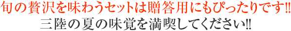 旬の贅沢を味わうセットは贈答用にもぴったりです!!三陸の夏の味覚を満喫してください!!