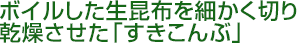 ボイルした生昆布を細かく切り乾燥させた「すきこんぶ」