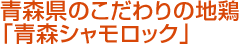 青森県のこだわりの地鶏「青森シャモロック」