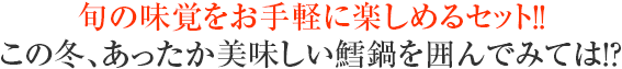 旬の味覚をお手軽に楽しめるセット!!この冬、あったか美味しい鱈鍋を囲んでみては!?