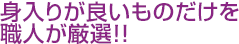 身入りが良いものだけを職人が厳選!!