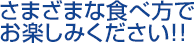 さまざまな食べ方でお楽しみください!!