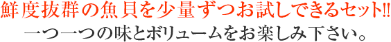 鮮度抜群の魚貝を少量ずつお試しできるセット!!一つ一つの味とボリュームをお楽しみ下さい。