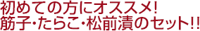 初めての方にオススメ!筋子・たらこ・松前漬のセット!!