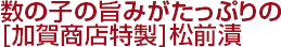 数の子の旨みがたっぷりの[加賀商店特製]松前漬