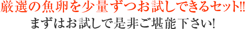 絶品の魚卵を少量ずつお試しできるセット!!まずはお試しで是非ご堪能下さい!