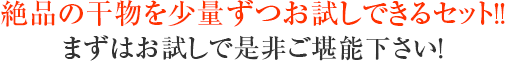 絶品の干物を少量ずつお試しできるセット!!まずはお試しで是非ご堪能下さい!