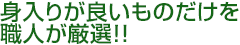 身入りが良いものだけを職人が厳選!!