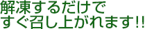 解凍するだけですぐ召し上がれます!!